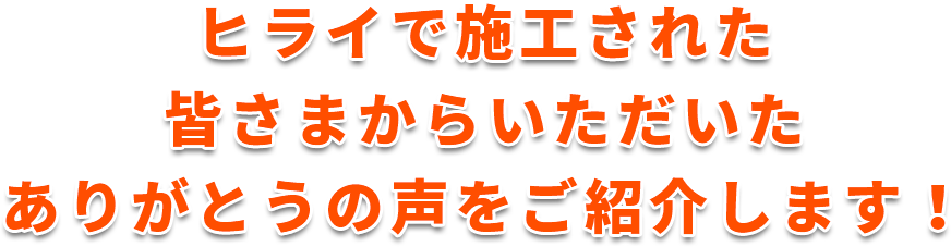 ヒライで施工された皆さまからいただいたありがとうの声をご紹介します！